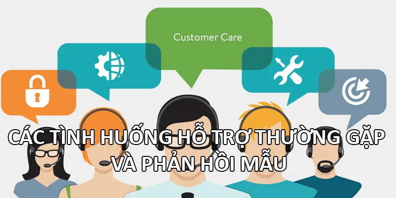 Các tình huống hỗ trợ thường gặp và phản hồi mẫu