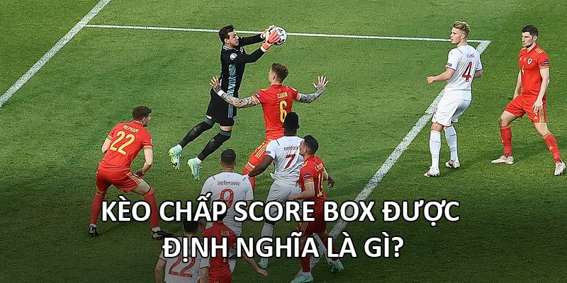 Kèo chấp Score Box được định nghĩa là gì?