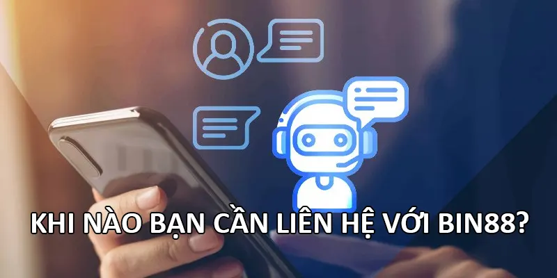 Khi nào bạn cần liên hệ với Bin88?