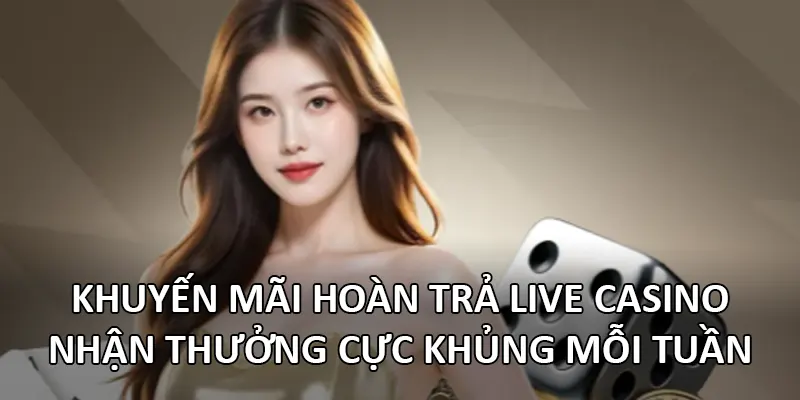 Khuyến mãi hoàn trả Live Casino – Nhận thưởng cực khủng mỗi tuần