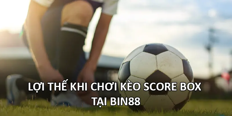 Lợi thế khi chơi kèo Score Box tại Bin88